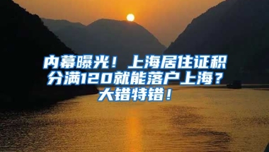 内幕曝光！上海居住证积分满120就能落户上海？大错特错！