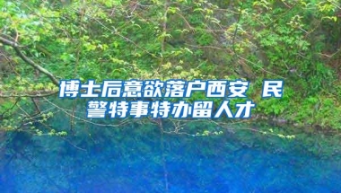 博士后意欲落户西安 民警特事特办留人才