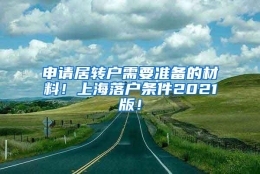 申请居转户需要准备的材料！上海落户条件2021版！