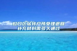 虹口区居转户预受理退回补充材料需多久通过