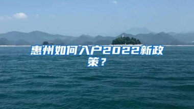 惠州如何入户2022新政策？