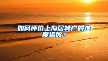 如何评价上海居转户的难度指数？