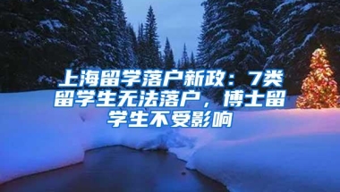 上海留学落户新政：7类留学生无法落户，博士留学生不受影响