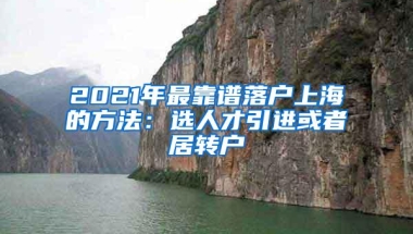 2021年最靠谱落户上海的方法：选人才引进或者居转户