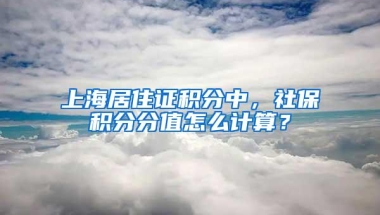 上海居住证积分中，社保积分分值怎么计算？