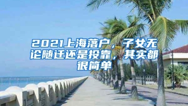 2021上海落户，子女无论随迁还是投靠，其实都很简单