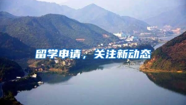 留学申请，关注新动态