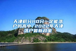 天津积分110分一定能落户吗高中 2022年天津落户最新政策