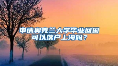 申请奥克兰大学毕业回国可以落户上海吗？