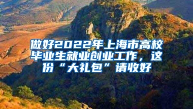 做好2022年上海市高校毕业生就业创业工作，这份“大礼包”请收好