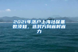 2021年落户上海社保基数须知，选对方向省时省力