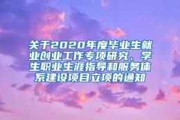 关于2020年度毕业生就业创业工作专项研究、学生职业生涯指导和服务体系建设项目立项的通知