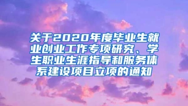 关于2020年度毕业生就业创业工作专项研究、学生职业生涯指导和服务体系建设项目立项的通知