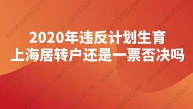 2020年违反计划生育，上海居转户还是一票否决吗？