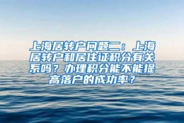 上海居转户问题二：上海居转户和居住证积分有关系吗？办理积分能不能提高落户的成功率？