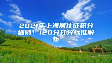 2021年上海居住证积分细则！120分打分标准解析