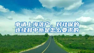 申请上海落户，对社保的连续和中断是怎么要求的