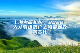 上海考研机构：2022 人才引进落户上海最新政策变化