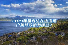 2019年研究生在上海落户条件政策有哪些？