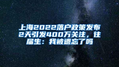 上海2022落户政策发布2天引发400万关注，往届生：我被遗忘了吗