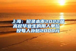 上海：招录本市2022届高校毕业生的用人单位 按每人补贴2000元