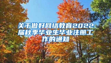 关于做好网络教育2022届秋季毕业生毕业注册工作的通知