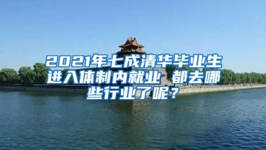 2021年七成清华毕业生进入体制内就业 都去哪些行业了呢？