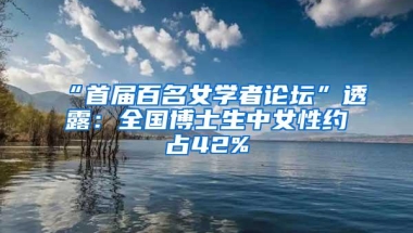 “首届百名女学者论坛”透露：全国博士生中女性约占42%