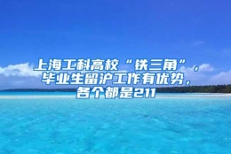 上海工科高校“铁三角”，毕业生留沪工作有优势，各个都是211