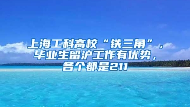 上海工科高校“铁三角”，毕业生留沪工作有优势，各个都是211