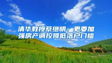 清华教授蔡继明：更要加强房产调控降低落户门槛