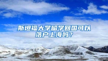 斯坦福大学留学回国可以落户上海吗？