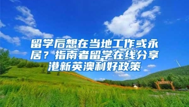 留学后想在当地工作或永居？指南者留学在线分享港新英澳利好政策