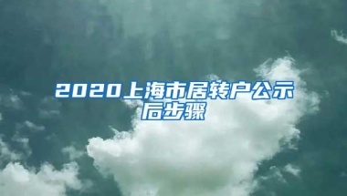 2020上海市居转户公示后步骤