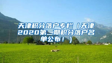 天津积分落户专栏（天津2020第二期积分落户名单公布！）