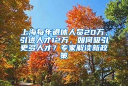 上海每年退休人员20万，引进人才12万，如何吸引更多人才？专家解读新政策