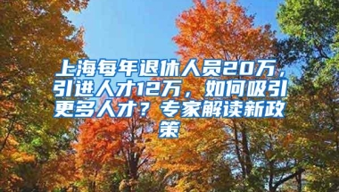 上海每年退休人员20万，引进人才12万，如何吸引更多人才？专家解读新政策