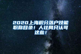 2020上海积分落户技能职称目录！人社局只认可这些！