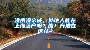 没房没亲戚，外地人能在上海落户吗？能！方法在这儿~