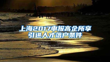 上海2017申报高企所享引进人才落户条件