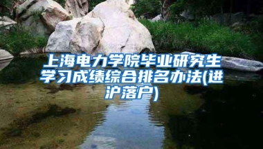 上海电力学院毕业研究生学习成绩综合排名办法(进沪落户)