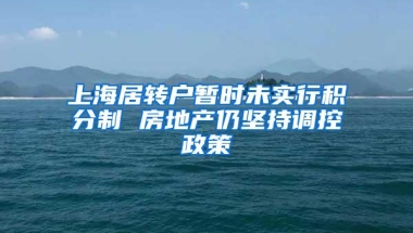 上海居转户暂时未实行积分制 房地产仍坚持调控政策