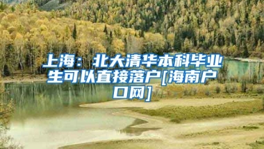 上海：北大清华本科毕业生可以直接落户[海南户口网]