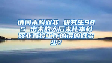 请问本科双非 研究生985 出来的人后来比本科双非直接工作的混的好多少？