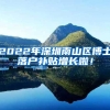 2022年深圳南山区博士落户补贴增长啦！