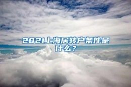 2021上海居转户条件是什么？