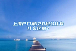 上海户口跟120积分比有什么区别？