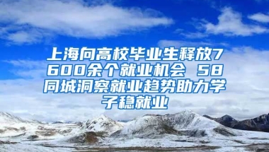 上海向高校毕业生释放7600余个就业机会 58同城洞察就业趋势助力学子稳就业