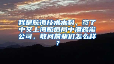 我是航海技术本科，签了中交上海航道局中港疏浚公司，敬问前辈们怎么样？