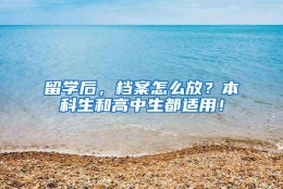 留学后，档案怎么放？本科生和高中生都适用！